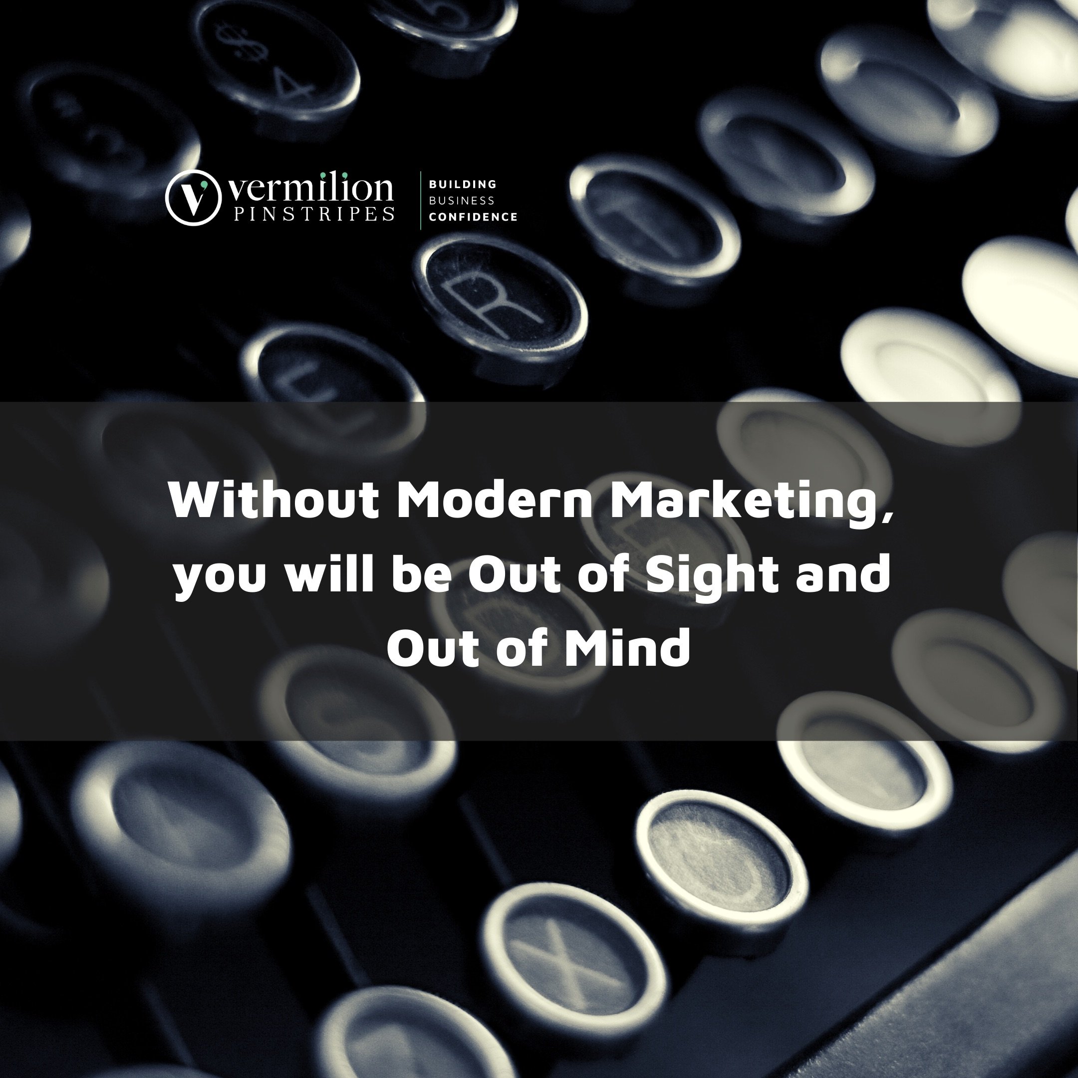Without Modern Marketing,  you will be Out of Sight and  Out of Mind